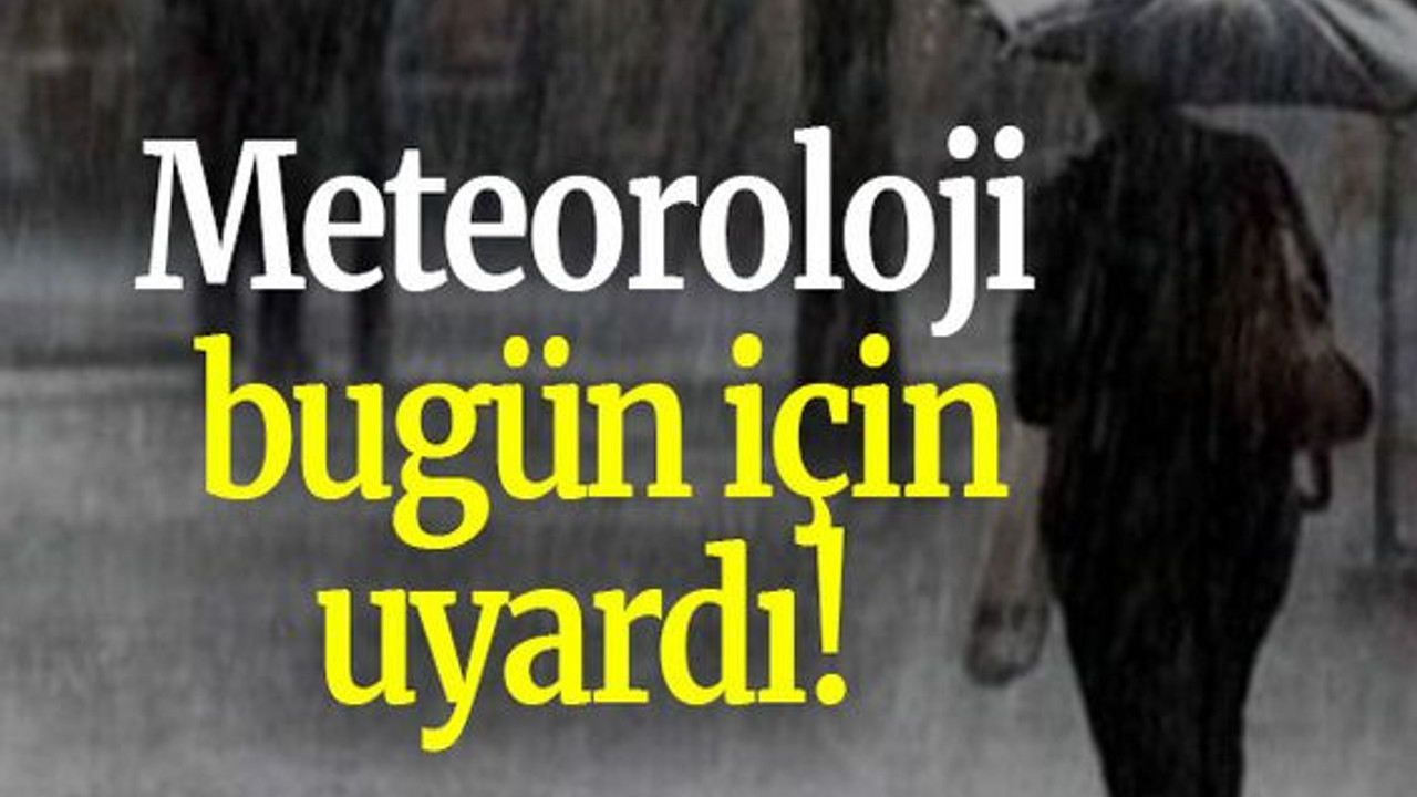 Meteoroloji bugün için uyardı!